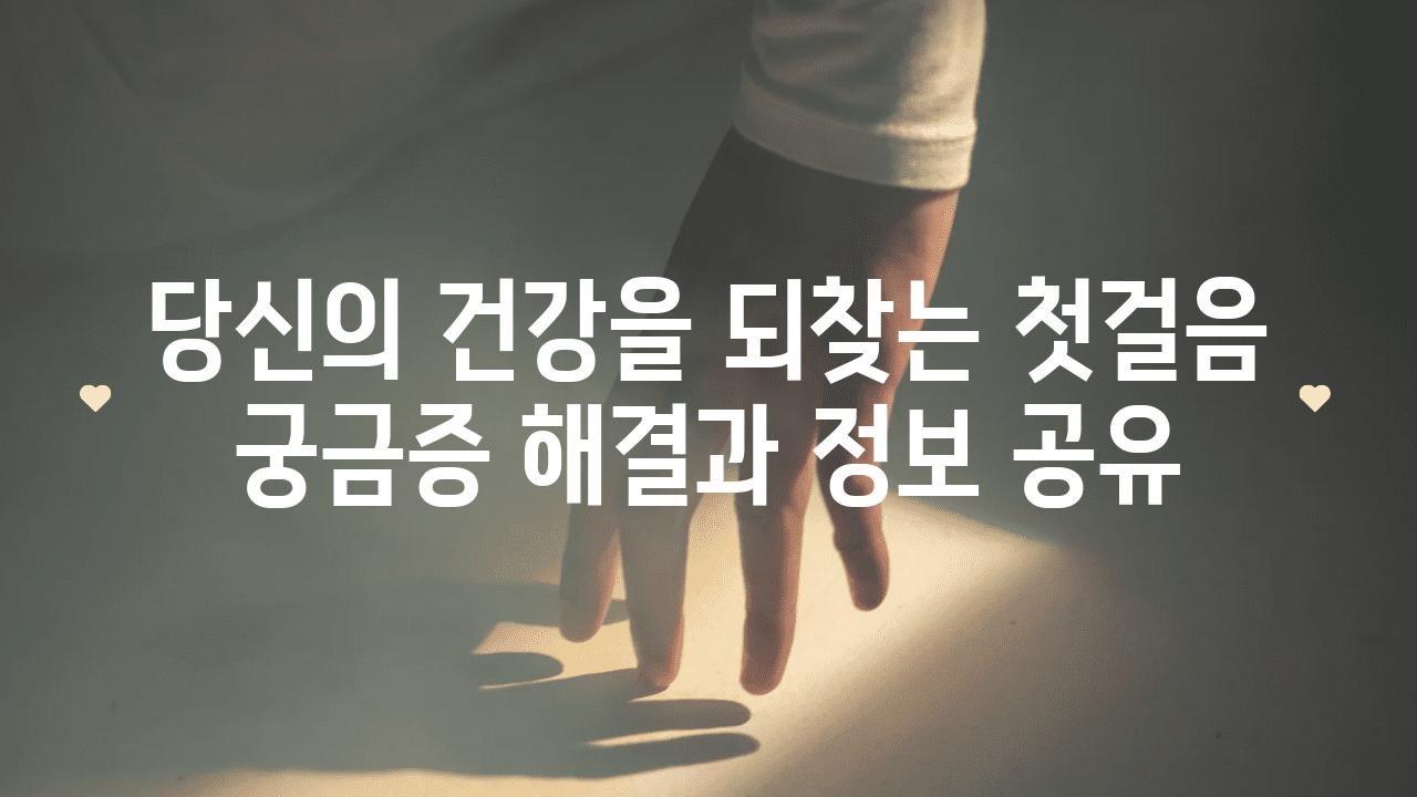 당신의 건강을 되찾는 첫걸음 궁금증 해결과 정보 공유