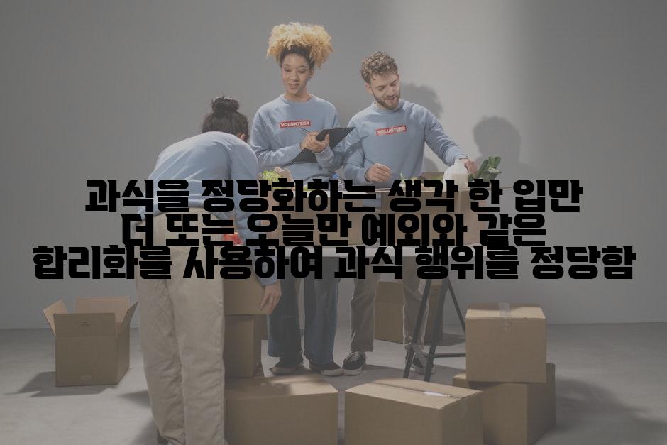 과식을 정당화하는 생각 한 입만 더 또는 오늘만 예외와 같은 합리화를 사용하여 과식 행위를 정당함