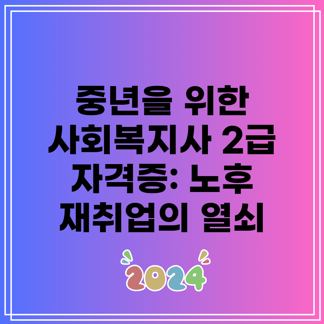 중년을 위한 사회복지사 2급 자격증 노후 재취업의 열쇠