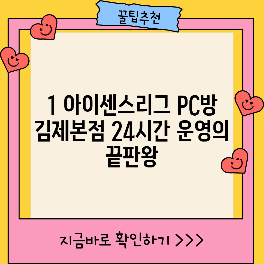 1. 아이센스리그 PC방 김제본점: 24시간 운영의 끝판왕!