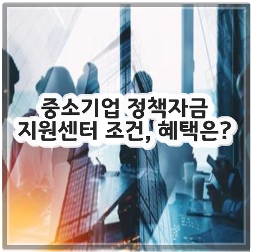 중소기업 정책자금 지원센터 조건&#44; 혜택은?