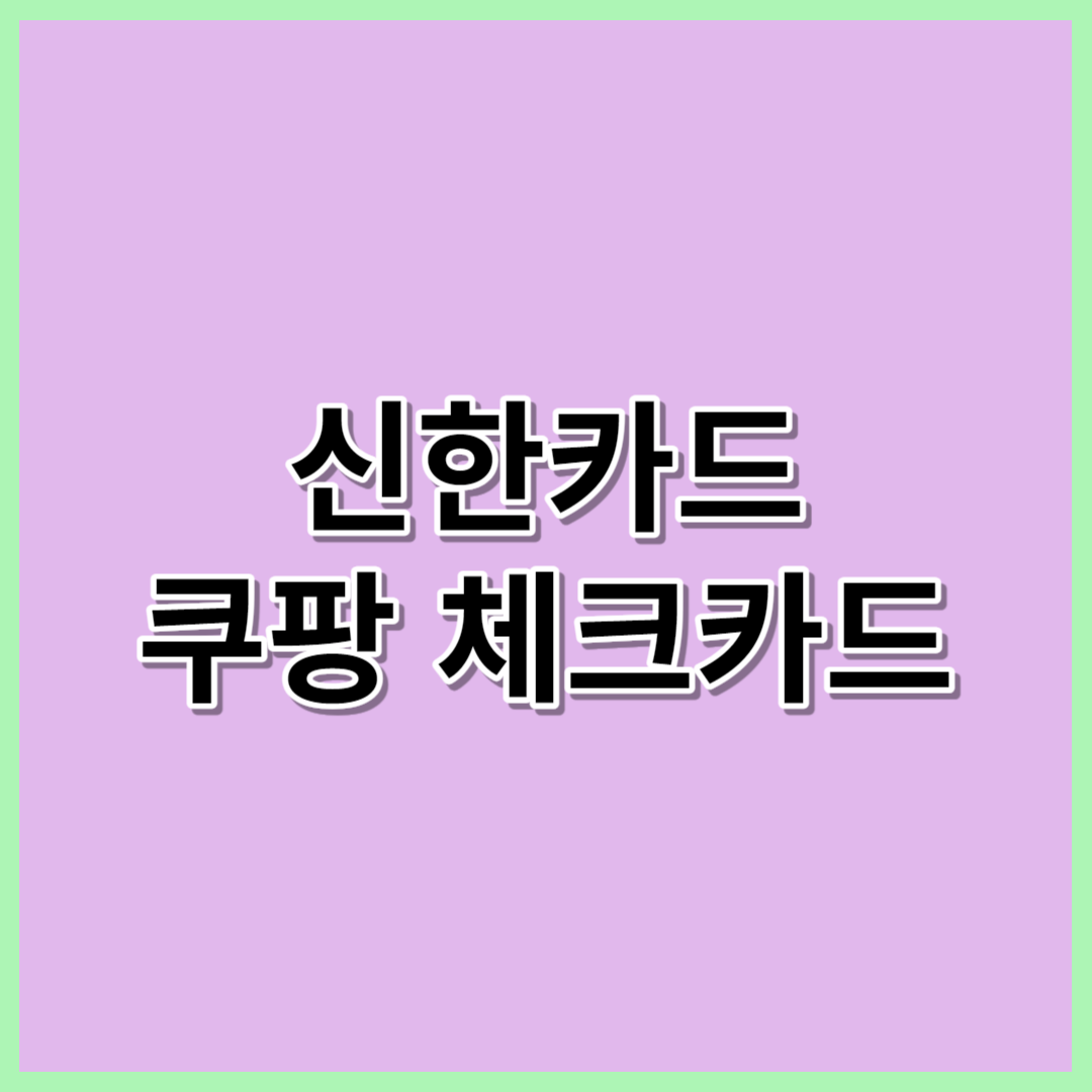 신한 쿠팡 신한 체크카드 혜택 정리