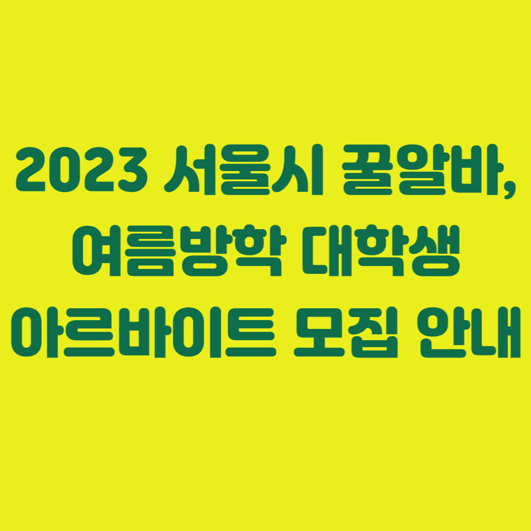2023년 서울시 꿀알바&#44; 여름방학 대학생 아르바이트 모집 안내