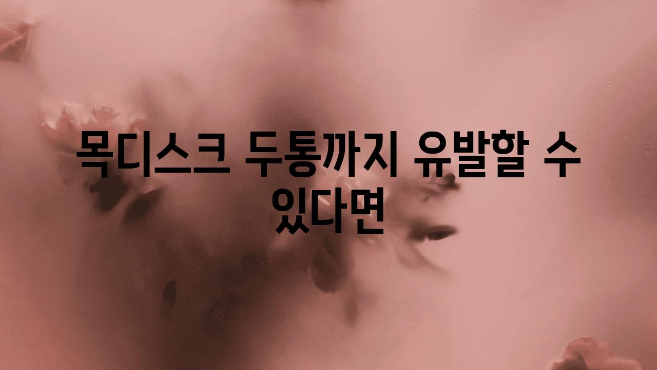 목디스크 두통까지 유발할 수 있다면