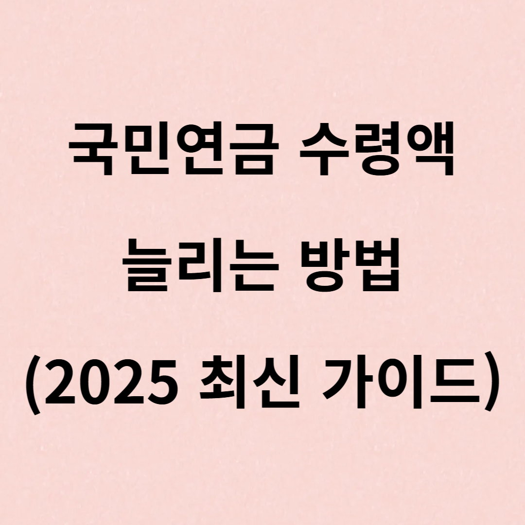 국민연금 수령액 늘리는 방법 (2025 최신 가이드)