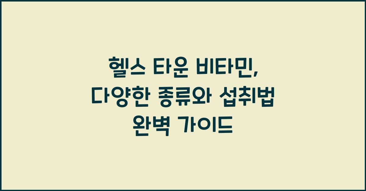 헬스 타운 비타민, 다양한 종류와 섭취법 정리하기  