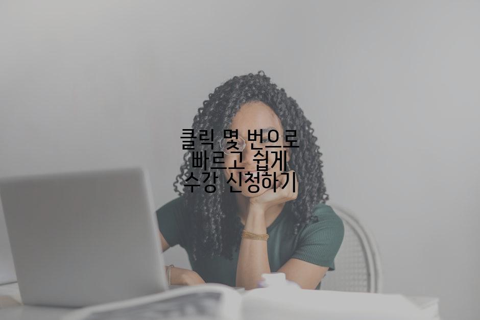 클릭 몇 번으로 빠르고 쉽게 수강 신청하기