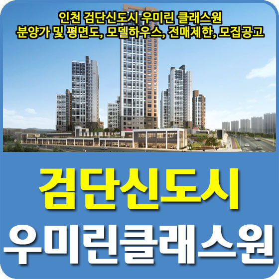  인천 검단신도시 우미린 클래스원 분양가 및 평면도, 모델하우스, 전매제한, 모집공고 안내