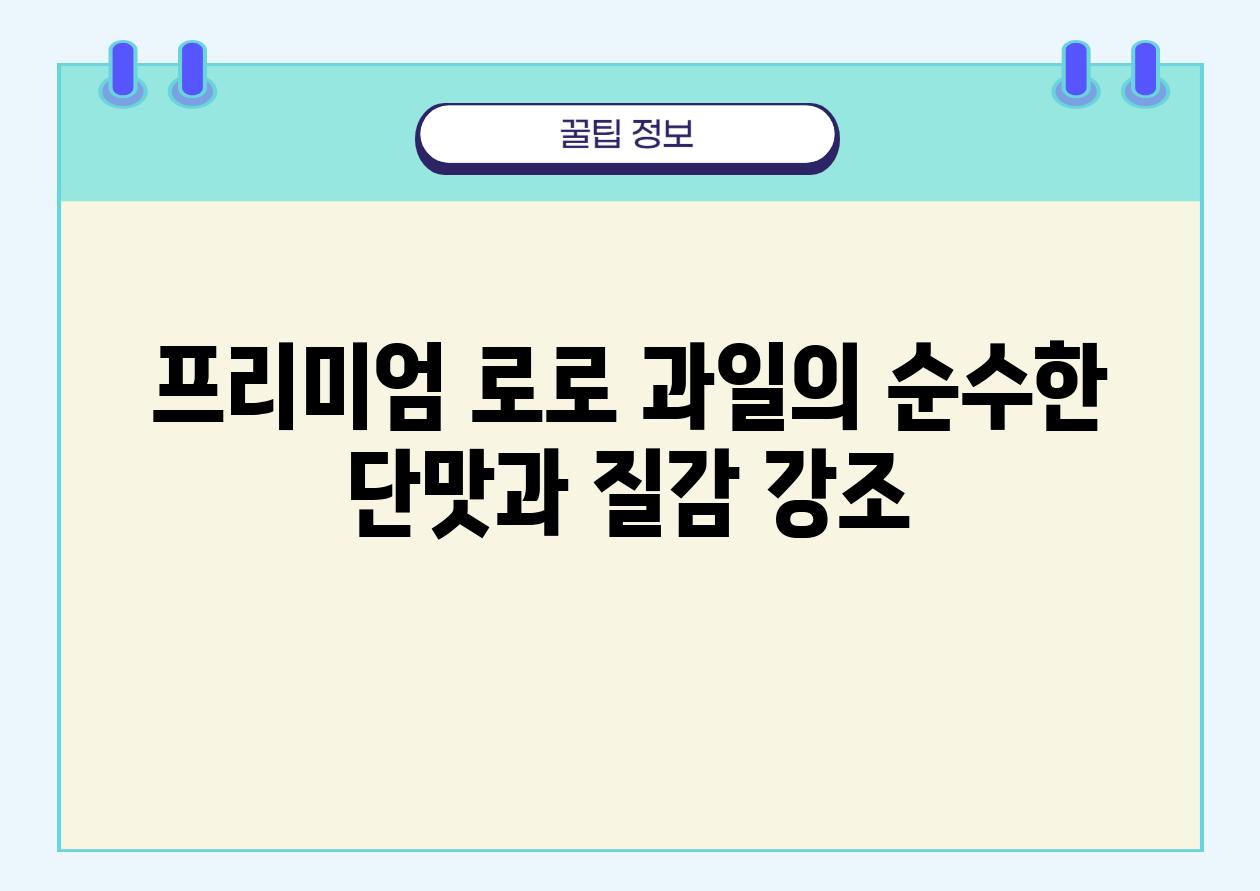 프리미엄 로로 과일의 순수한 단맛과 질감 강조