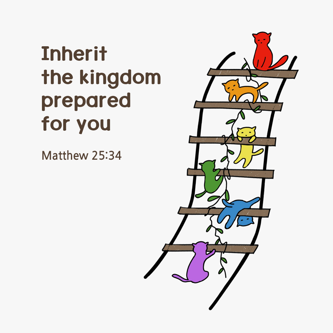 Inherit the kingdom prepared for you. (Matthew 25:34)