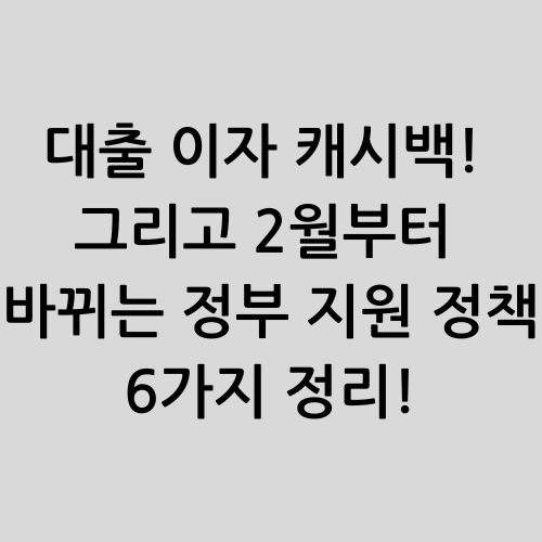 대출 이자 캐시백! 그리고 2월부터 바뀌는 정부 지원 정책 6가지 정리!