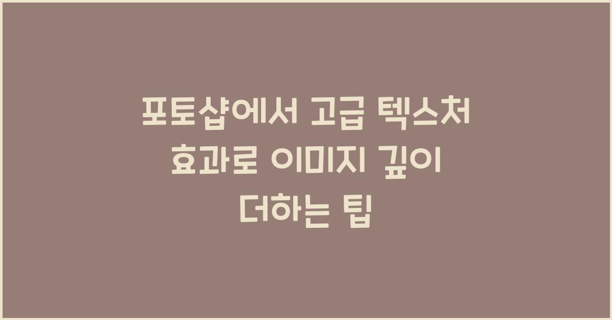 포토샵에서 고급 텍스처 효과로 이미지에 깊이를 추가하는 팁