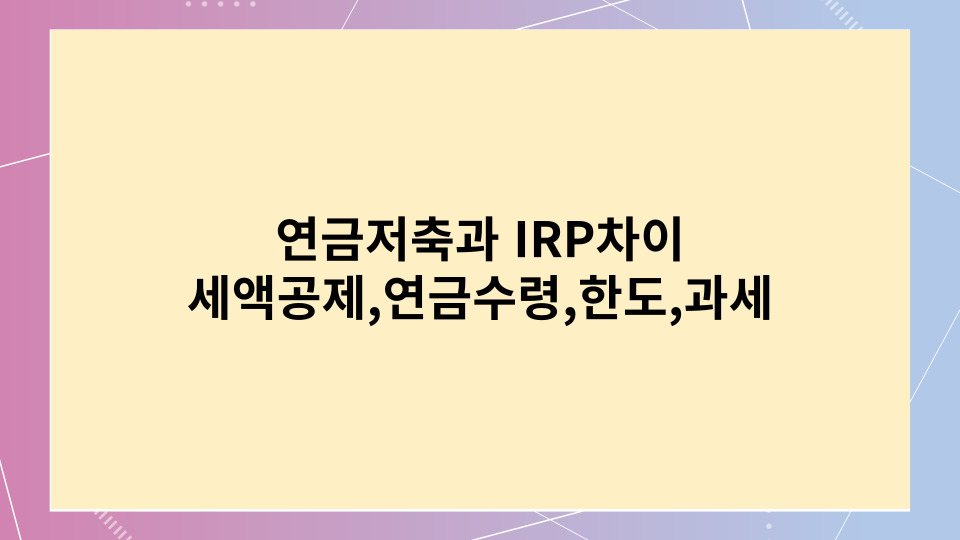 연금저축과 IRP차이&#44; 세액공제&#44;연금수령&#44;한도&#44;과세