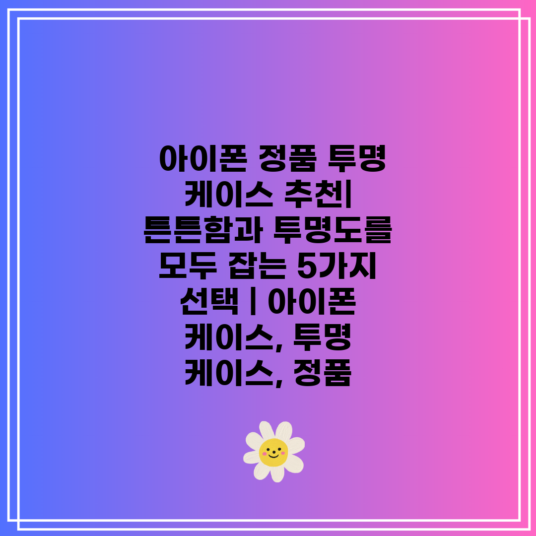  아이폰 정품 투명 케이스 추천 튼튼함과 투명도를 모두