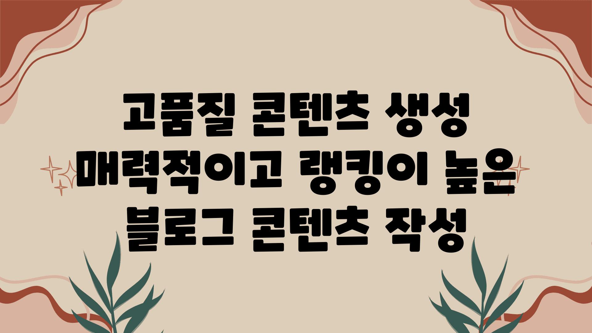 고품질 콘텐츠 생성 매력적이고 랭킹이 높은 블로그 콘텐츠 작성