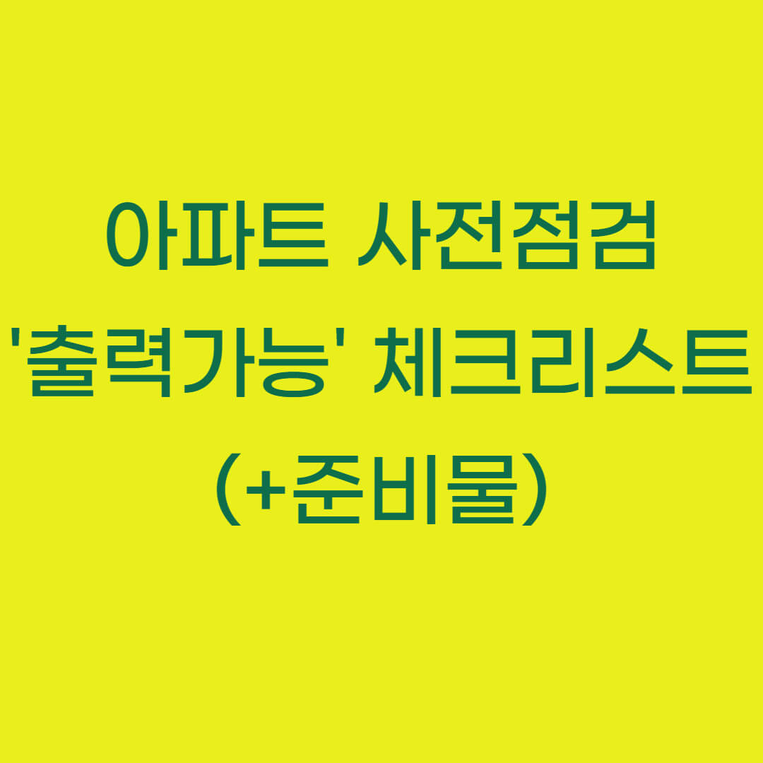 아파트 사전점검 &#39;출력가능&#39; 체크리스트 (+준비물)