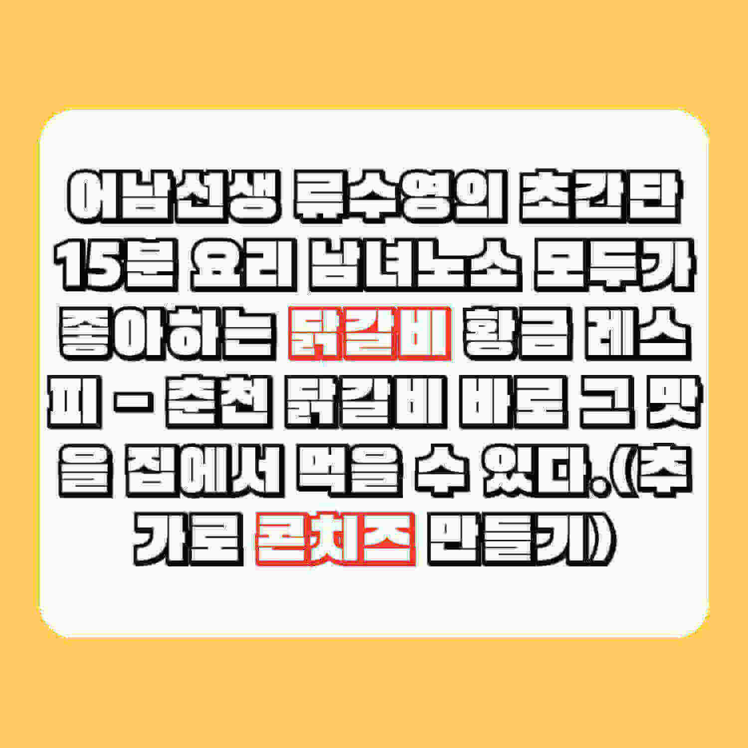 어남선생 류수영의 초간단 15분 요리 남녀노소 모두가 좋아하는 닭갈비 황금 레스피 - 춘천 닭갈비 바로 그 맛을 집에서 먹을 수 있다.(추가로 콘치즈 만들기)