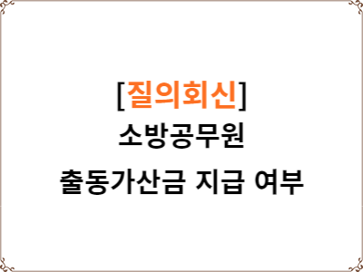  질의회신 | 비상근무 시 소방공무원 출동가산금 지급 가능 여부