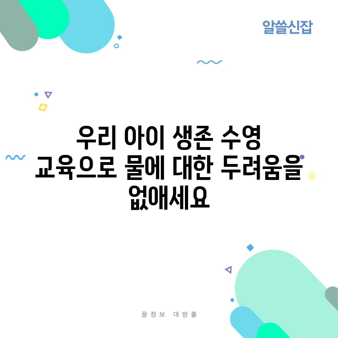 우리 아이 생존 수영 교육으로 물에 대한 두려움을 없애세요