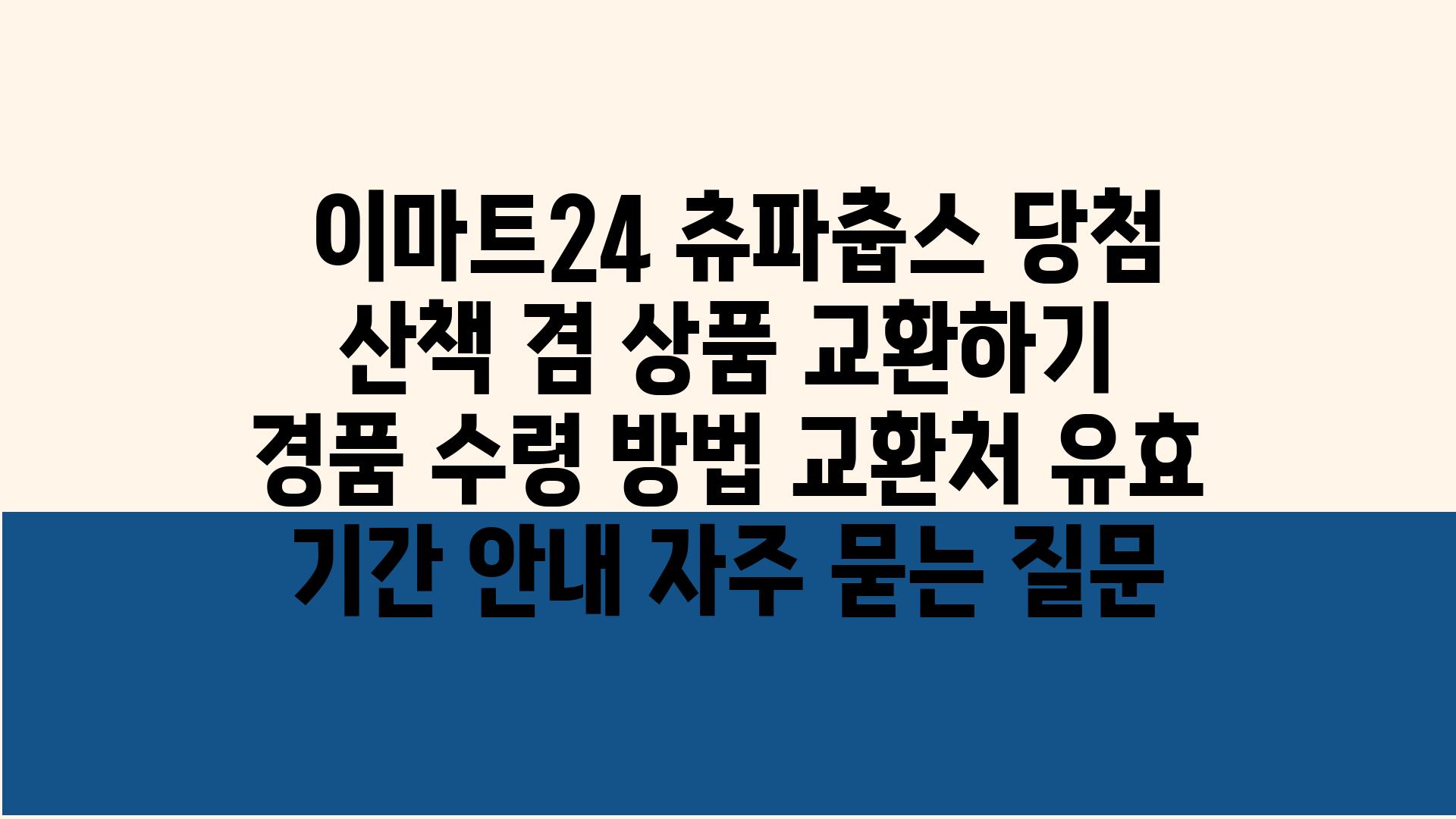  이마트24 츄파춥스 당첨 산책 겸 제품 교환하기   경품 수령 방법 교환처 유효 날짜 공지 자주 묻는 질문