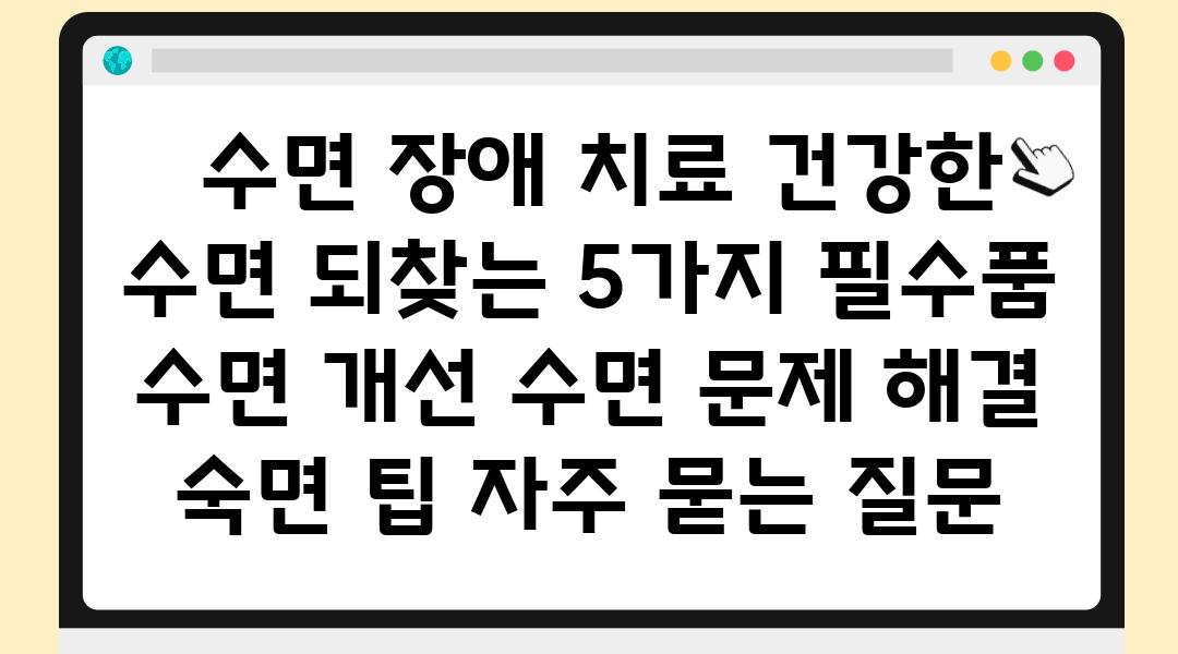  수면 장애 치료 건강한 수면 되찾는 5가지 필수품  수면 개선 수면 문제 해결 숙면 팁 자주 묻는 질문