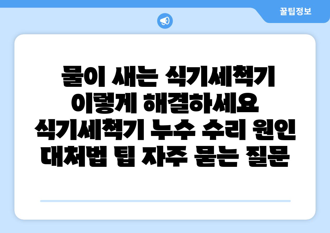 물이 새는 식기세척기 이렇게 해결하세요 식기세척기 누수 수리 원인 대처법 팁 자주 묻는 질문