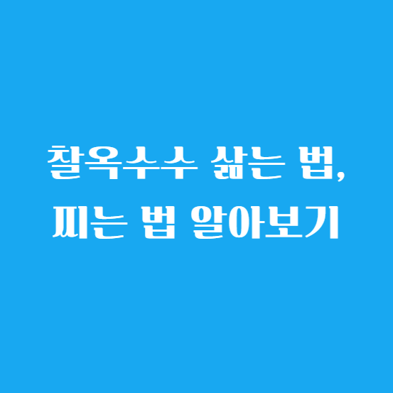 찰옥수수 삶는 법, 찌는 법 알아보기