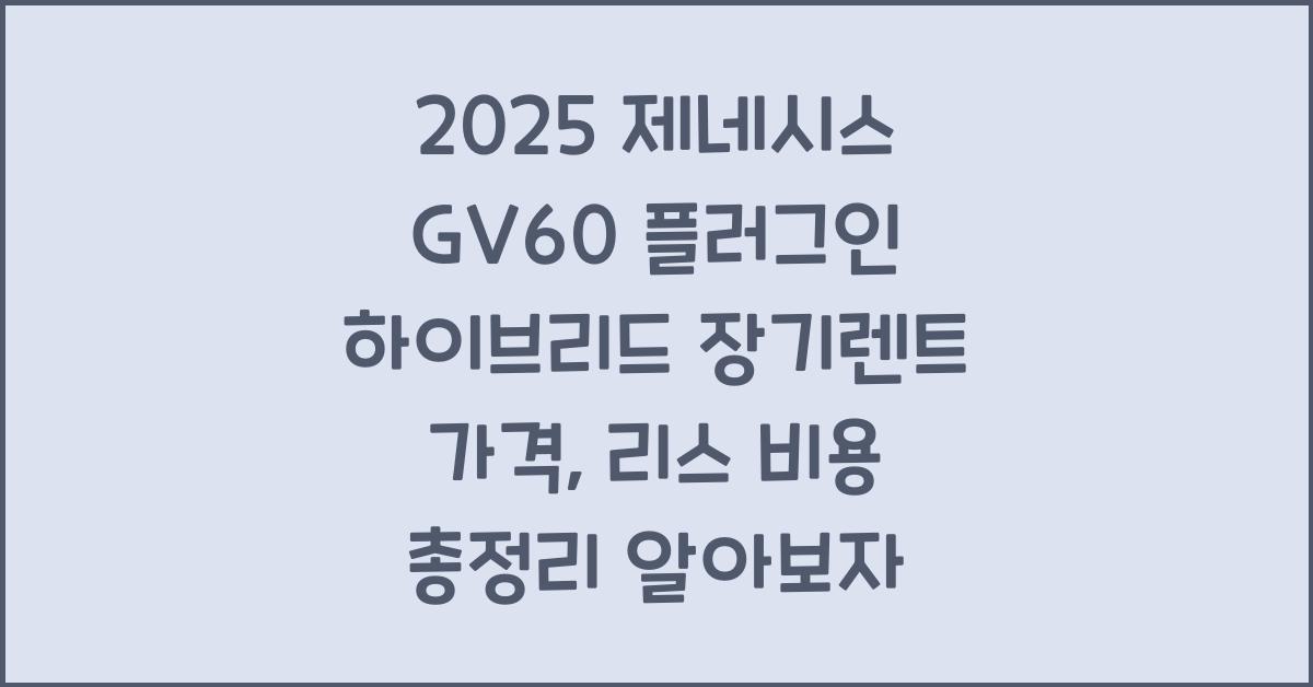 2025 제네시스 GV60 플러그인 하이브리드 장기렌트 가격, 리스 비용 총정리