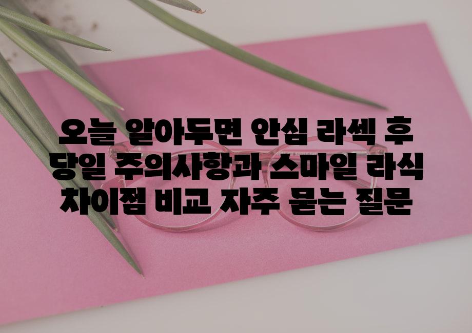 ['오늘 알아두면 안심! 라섹 후 당일 주의사항과 스마일 라식 차이점 비교']