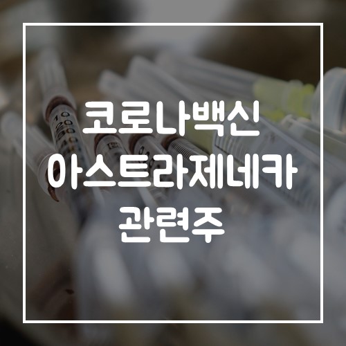  코로나 백신 아스트라제네카 관련주 (이노비오, 모더나, 나파모스타트, 램데시비르 종목 정리)