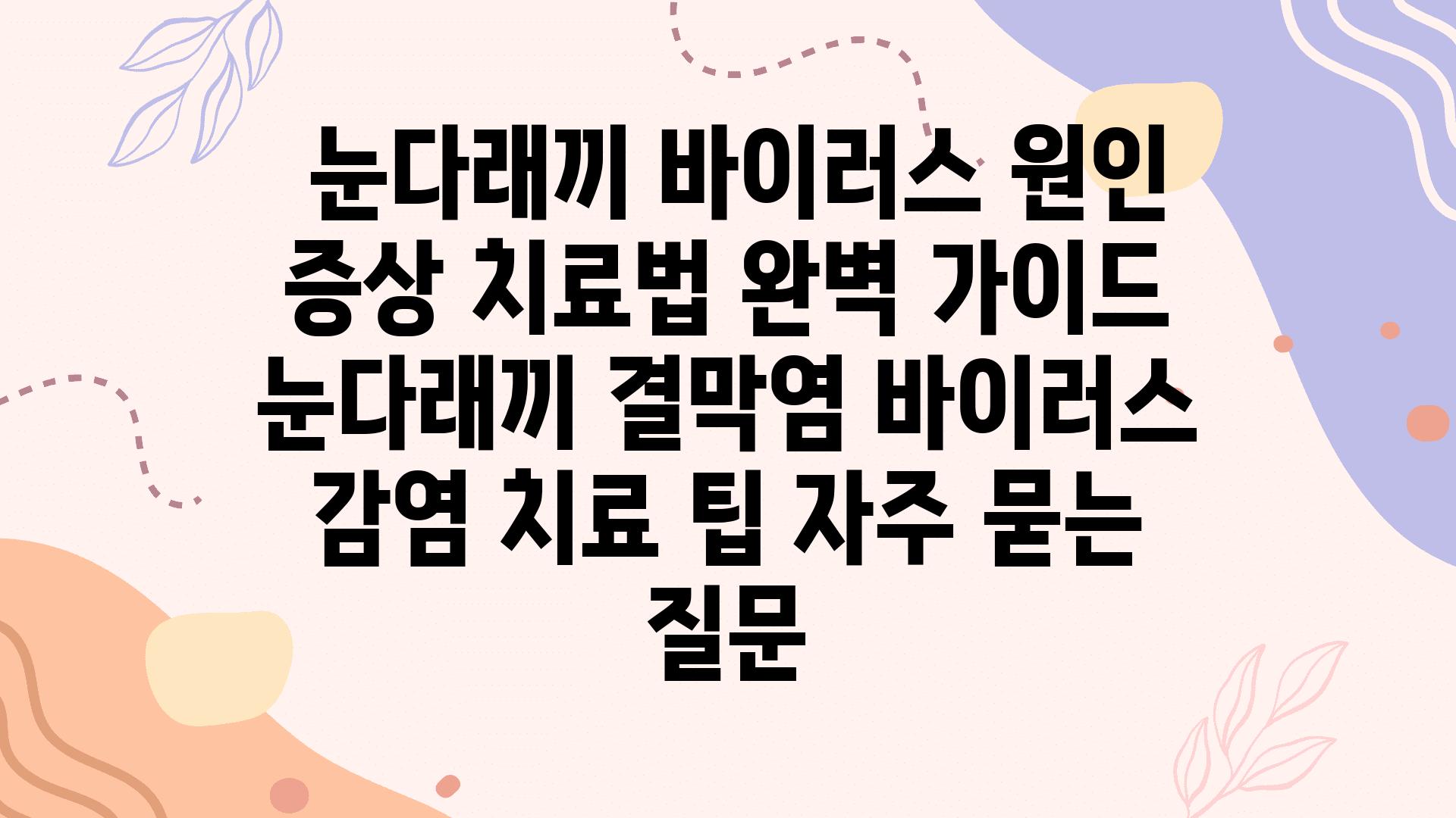  눈다래끼 바이러스 원인 증상 치료법 완벽 설명서  눈다래끼 결막염 바이러스 감염 치료 팁 자주 묻는 질문