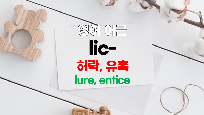영어어원사전] 어근 Lic-로 영어단어 공부하기 (라틴어 어원; Licere, Licens, Lacere)