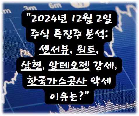 2024년 12월 2일 주식 특징주 분석: 센서뷰, 워트, 삼현 강세, 한국가스공사 약세 이유는?