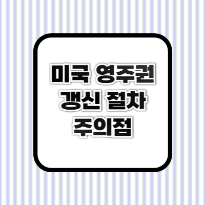 미국 영주권 갱신 시 주의할 점 ❘ I-90 신청 절차 및 거절 사례 분석