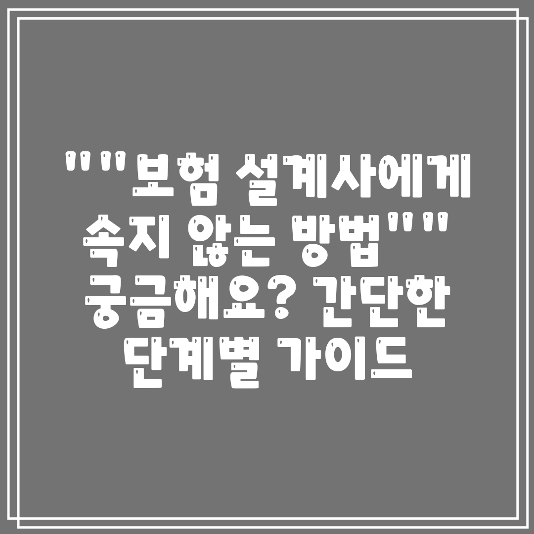 보험 설계사에게 속지 않는 방법 궁금해요 간단한 단계별