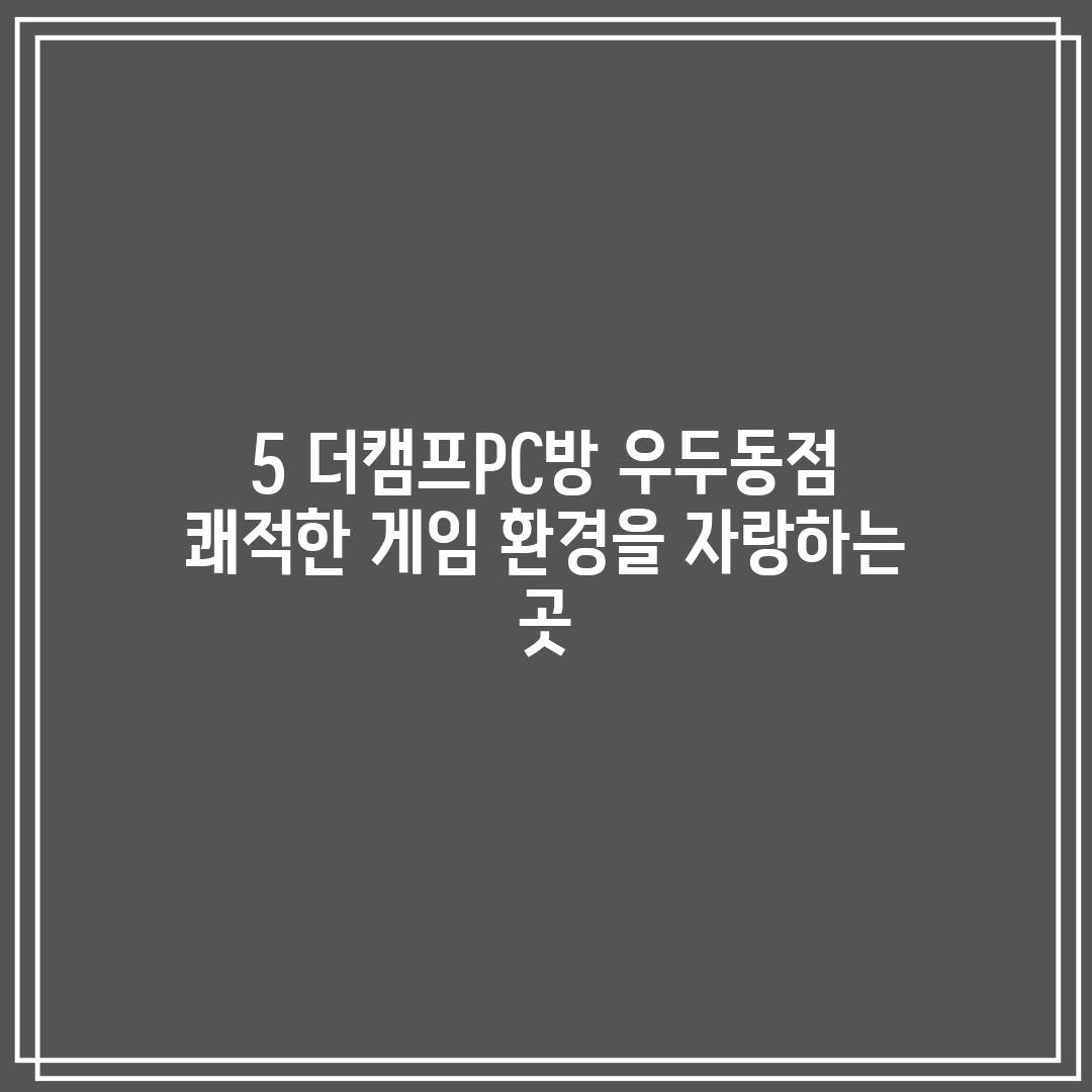 5. 더캠프PC방 우두동점: 쾌적한 게임 환경을 자랑하는 곳