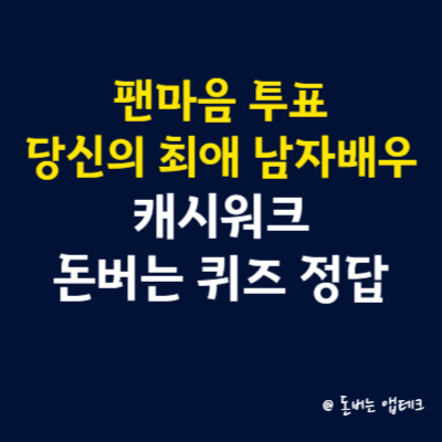 팬마음 투표 당신의 최애 남자배우 캐시워크 돈버는 퀴즈 정답