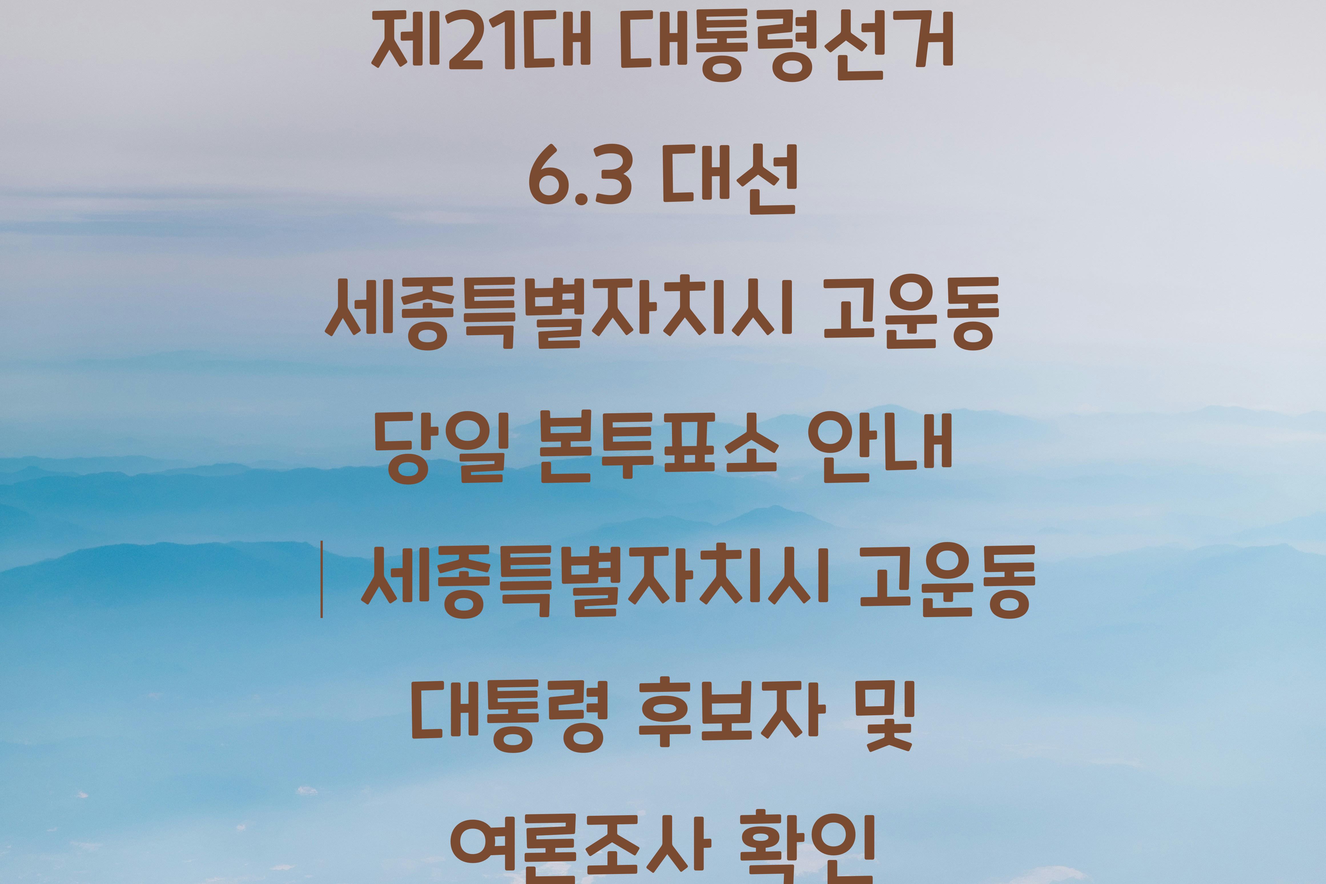 제21대 대통령선거 6.3 대선 세종특별자치시 고운동 당일 본투표소 안내 │세종특별자치시 고운동 대통령 후보자 및 여론조사 확인