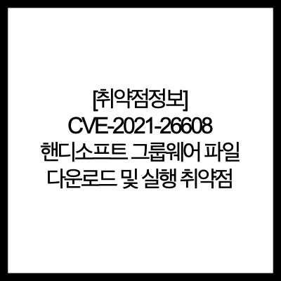  [취약점정보] CVE-2021-26608 핸디소프트 그룹웨어 파일 다운로드 및 실행 취약점