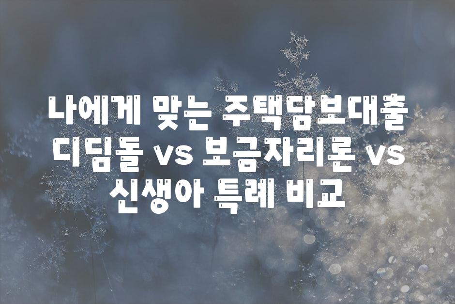 나에게 맞는 주택담보대출 디딤돌 vs 보금자리론 vs 신생아 특례 비교