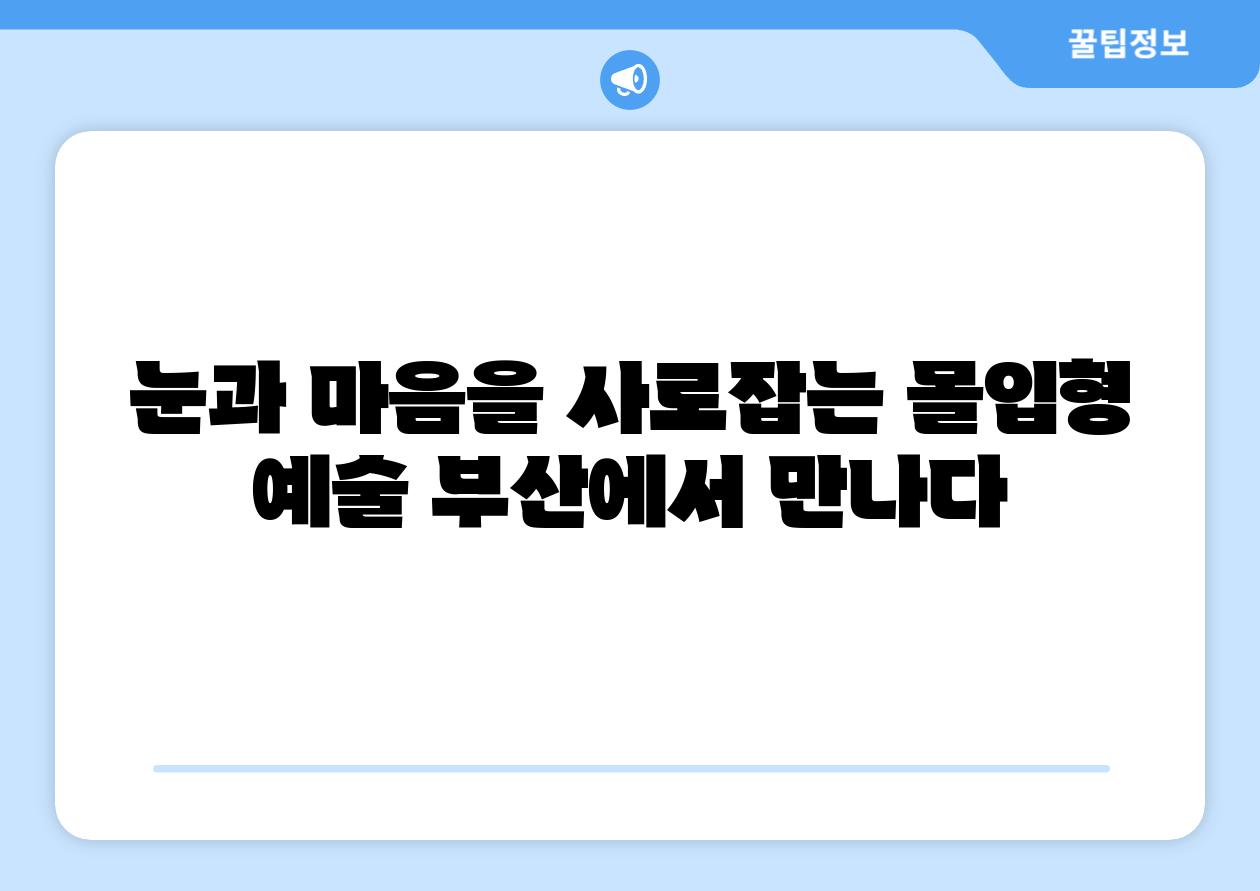눈과 마음을 사로잡는 몰입형 예술 부산에서 만나다