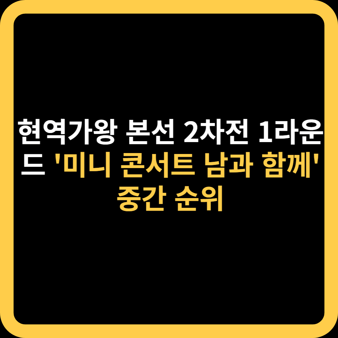 현역가왕 본선 2차전 1라운드 &#39;미니 콘서트 남과 함께&#39; 중간 순위