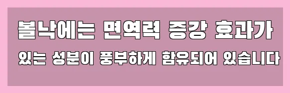  볼낙에는 면역력 증강 효과가 있는 성분이 풍부하게 함유되어 있습니다