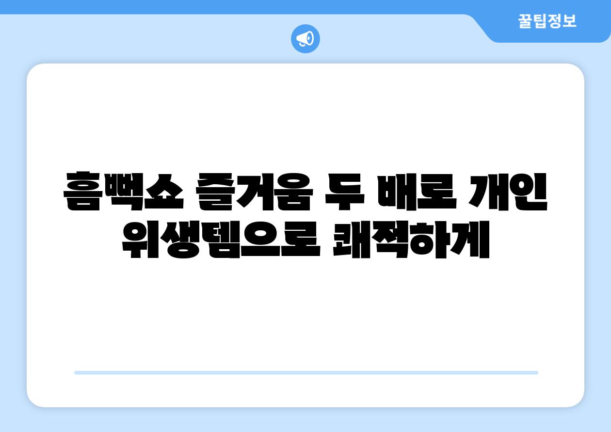 흠뻑쇼 즐거움 두 배로 개인 위생템으로 쾌적하게