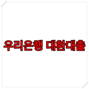  우리은행 대환대출 자격 조건 알아보기 (1금융권 대환대출)