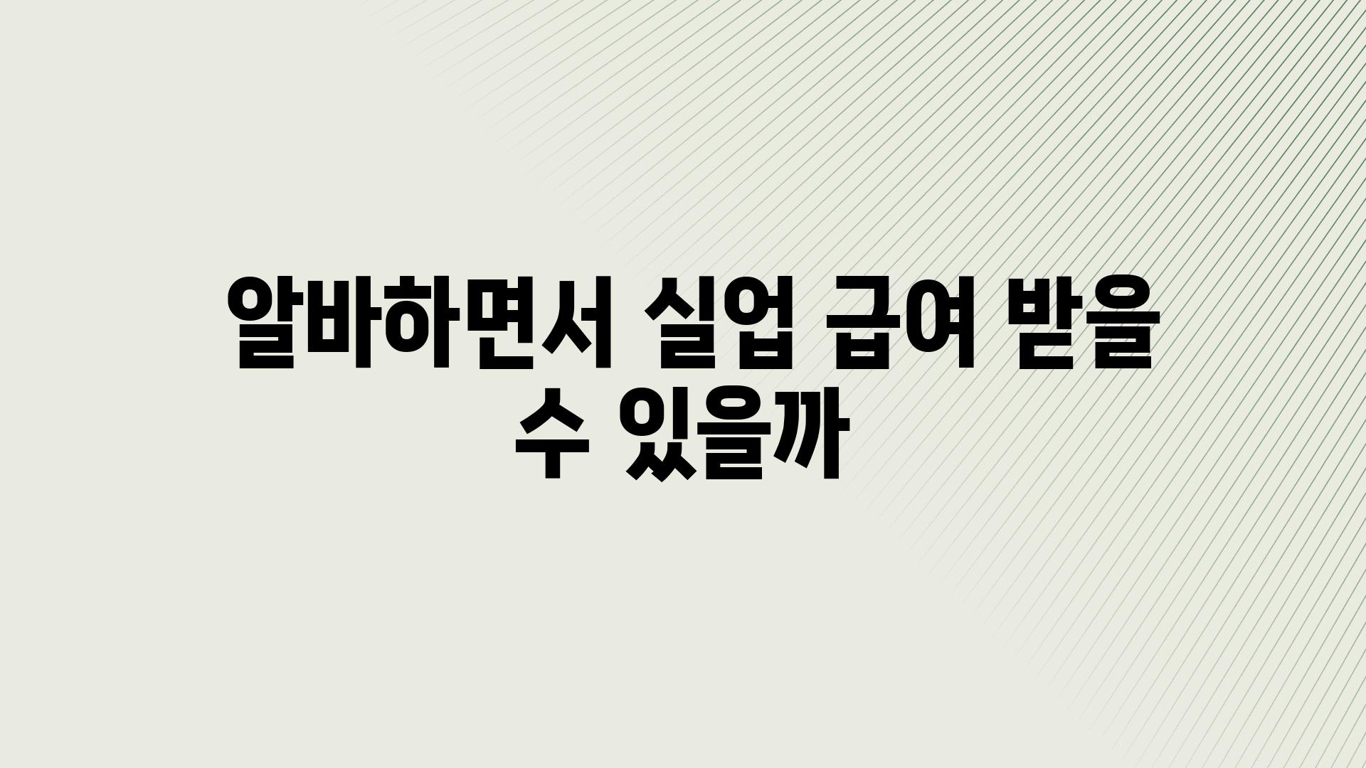  알바하면서 실업 급여 받을 수 있을까