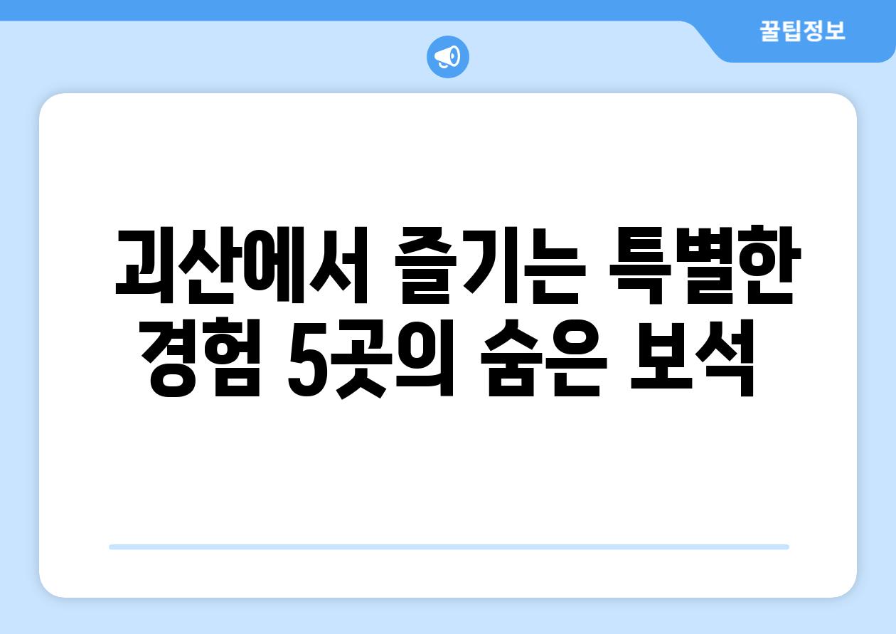  괴산에서 즐기는 특별한 경험 5곳의 숨은 보석