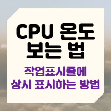 CPU 온도 보는 법 작업 표시줄에 상시 표시하는 방법