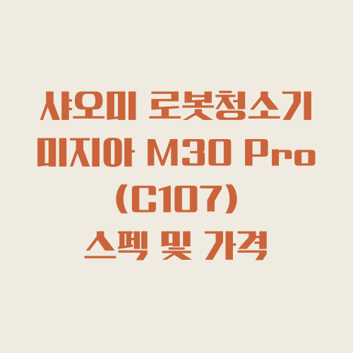  샤오미 로봇청소기 미지아 M30 Pro (C107) 스펙 및 직구 가격 분석 (ft. c102cn 차이점)