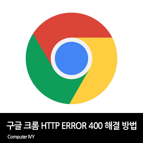 구글 크롬 브라우저 HTTP ERROR 400 해결 방법